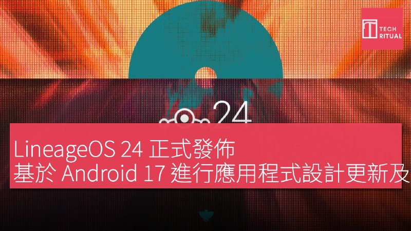 LineageOS 24 正式發佈，基於 Android 17 進行應用程式設計更新及簡化快閃工具 | Techritual 香港