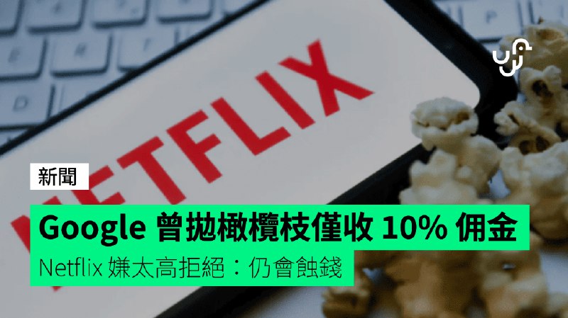 Google&nbsp;曾拋橄欖枝僅收&nbsp;10%&nbsp;佣金&nbsp;&nbsp;&nbsp;Netflix&nbsp;嫌太高拒絕：仍會蝕錢