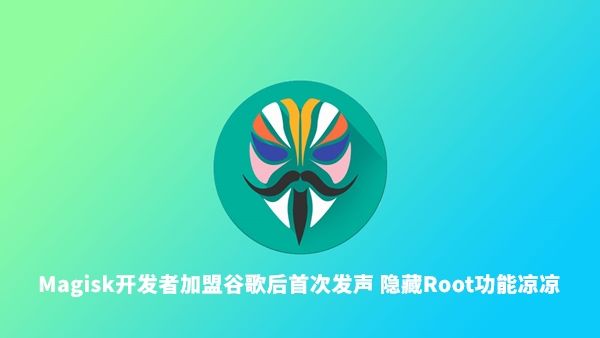 Magisk开发者加盟谷歌后首次发声 将继续更新但隐藏Root功能被取消 – 蓝点网