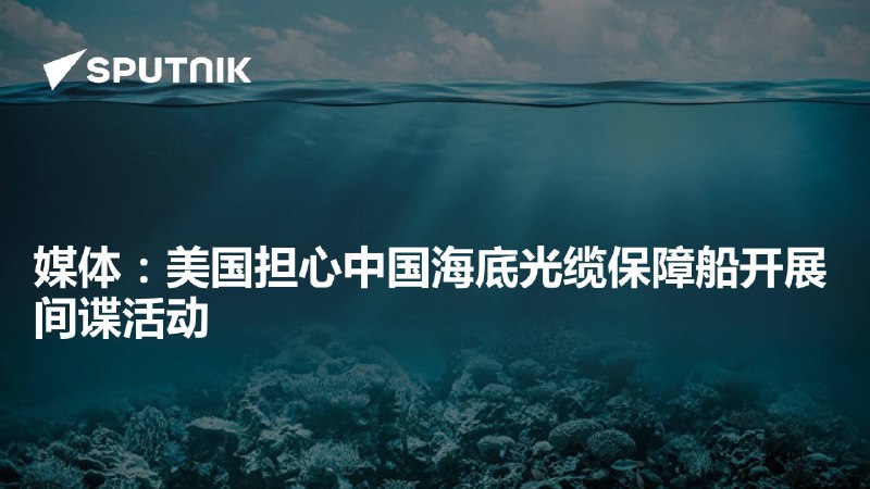 媒体：美国担心中国海底光缆保障船开展间谍活动