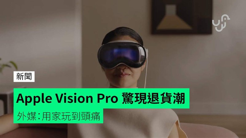 Apple&nbsp;Vision&nbsp;Pro&nbsp;驚現退貨潮&nbsp;&nbsp;&nbsp;外媒：用家玩到頭痛