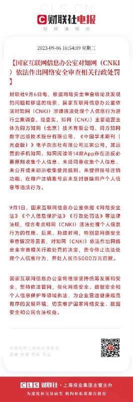 16:54:09【国家互联网信息办公室对知网（CNKI）依法作出网络安全审查相关行政处罚】财联社9月6日电，根据网络安全审查结论及发现的问题和移送的线索，国家互联网信息办公室依法对知网（CNKI）涉嫌违法处理个人信息行为进行立案调查